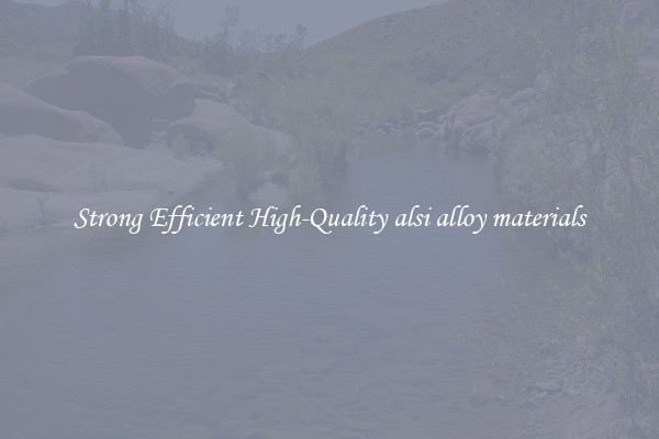 Strong Efficient High-Quality alsi alloy materials