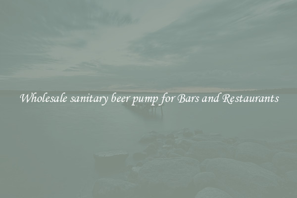 Wholesale sanitary beer pump for Bars and Restaurants