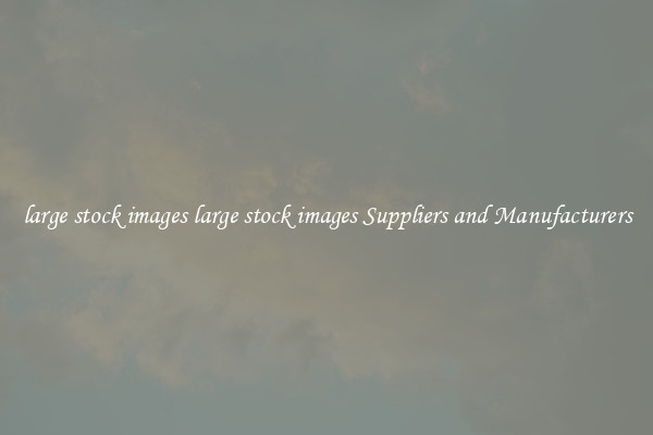 large stock images large stock images Suppliers and Manufacturers