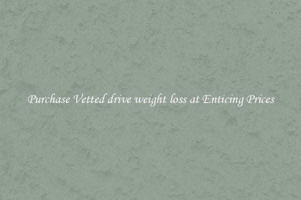 Purchase Vetted drive weight loss at Enticing Prices