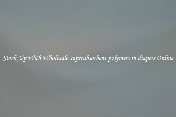 Stock Up With Wholesale superabsorbent polymers in diapers Online
