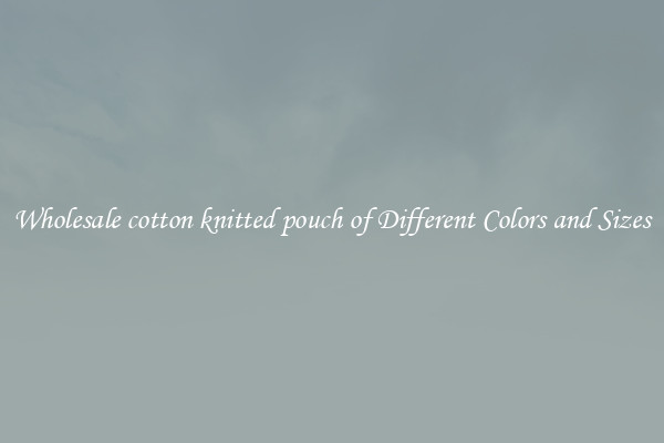 Wholesale cotton knitted pouch of Different Colors and Sizes