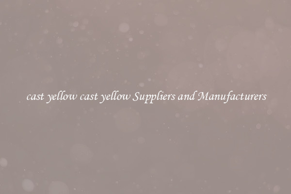cast yellow cast yellow Suppliers and Manufacturers
