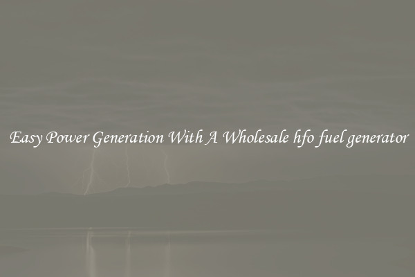 Easy Power Generation With A Wholesale hfo fuel generator