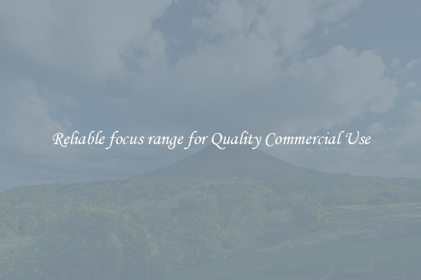 Reliable focus range for Quality Commercial Use