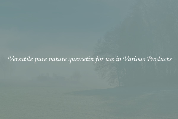 Versatile pure nature quercetin for use in Various Products