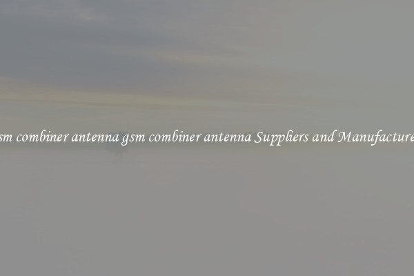 gsm combiner antenna gsm combiner antenna Suppliers and Manufacturers