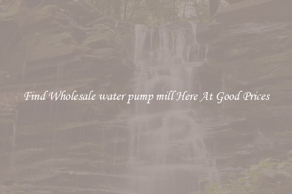 Find Wholesale water pump mill Here At Good Prices