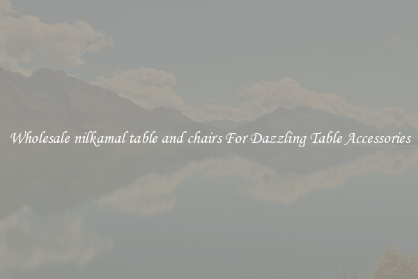 Wholesale nilkamal table and chairs For Dazzling Table Accessories