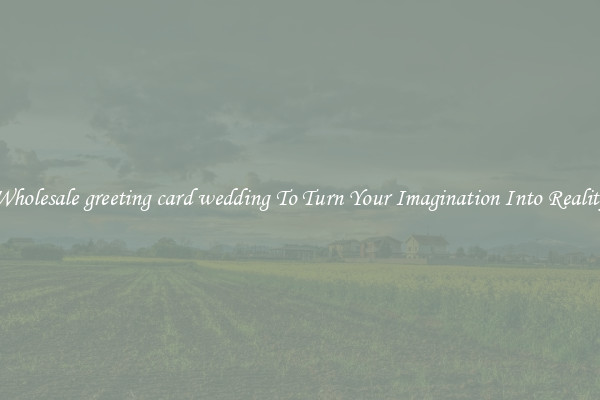 Wholesale greeting card wedding To Turn Your Imagination Into Reality