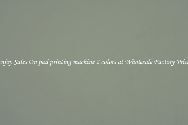 Enjoy Sales On pad printing machine 2 colors at Wholesale Factory Prices